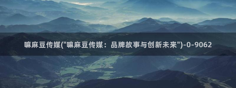 麻豆免费专区：嘛麻豆传媒(\