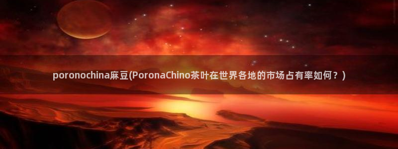 青草社区麻豆：poronochina麻豆(PoronaChi