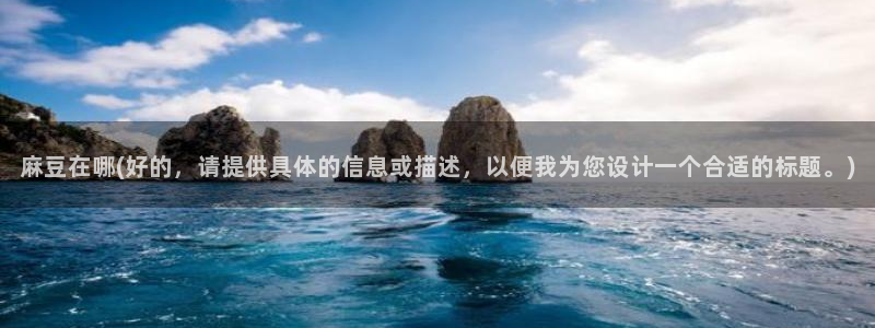 av麻豆专区：麻豆在哪(好的，请提供具体的信息或描述，以便我