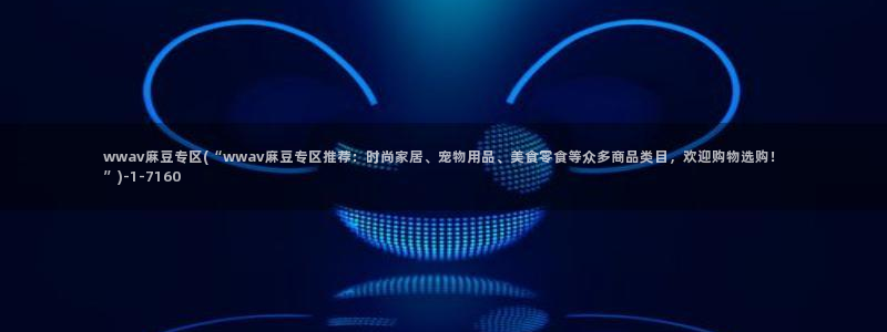 麻豆专区一区：wwav麻豆专区(“wwav麻豆专区推荐：时尚