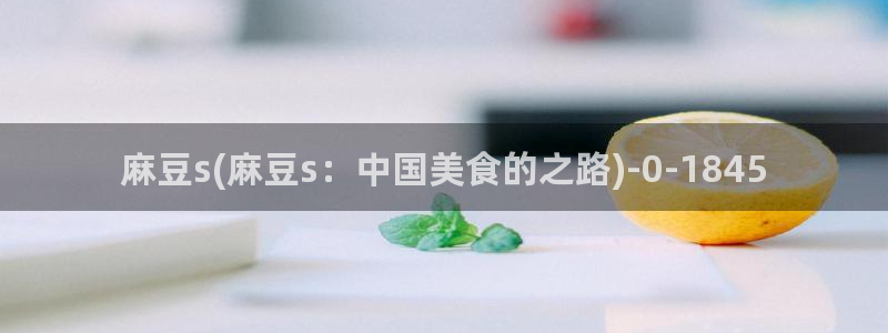 m麻豆：麻豆s(麻豆s：中国美食的之路)
