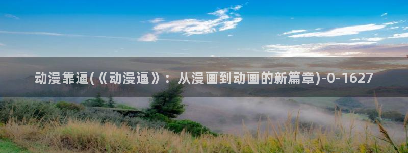 最新动漫：动漫靠逼(《动漫逼》：从漫画到动画的新篇章)